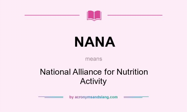 What does NANA mean? It stands for National Alliance for Nutrition Activity