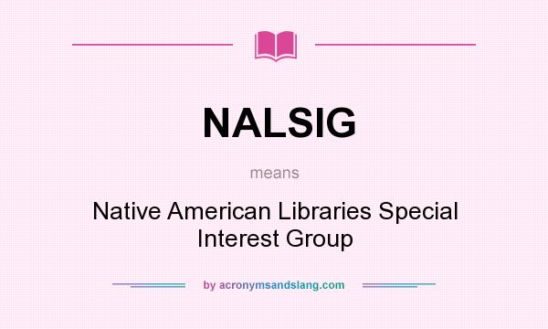 What does NALSIG mean? It stands for Native American Libraries Special Interest Group