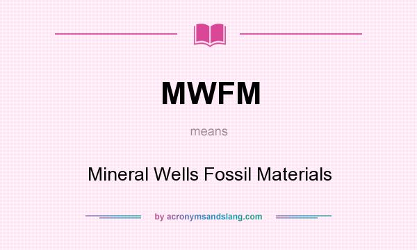 What does MWFM mean? It stands for Mineral Wells Fossil Materials