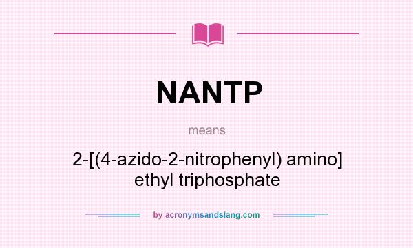What does NANTP mean? It stands for 2-[(4-azido-2-nitrophenyl) amino] ethyl triphosphate