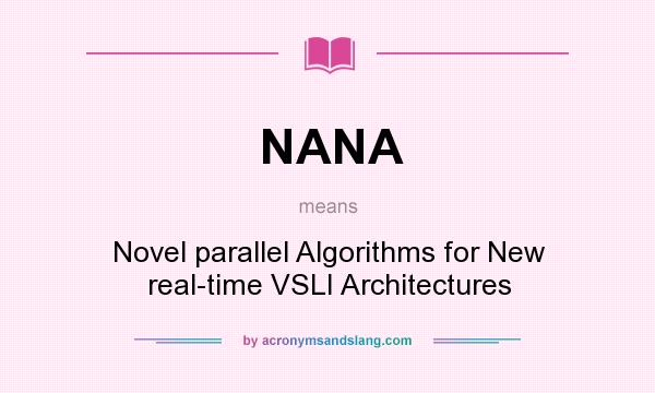 What does NANA mean? It stands for Novel parallel Algorithms for New real-time VSLI Architectures