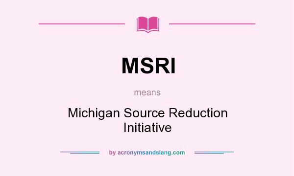 What does MSRI mean? It stands for Michigan Source Reduction Initiative
