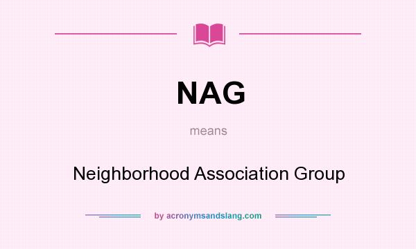 What does NAG mean? It stands for Neighborhood Association Group