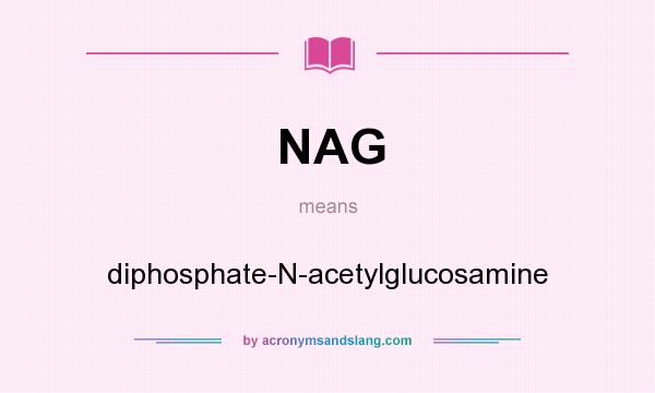 What does NAG mean? It stands for diphosphate-N-acetylglucosamine