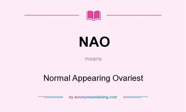 What does NAO mean? It stands for Normal Appearing Ovariest