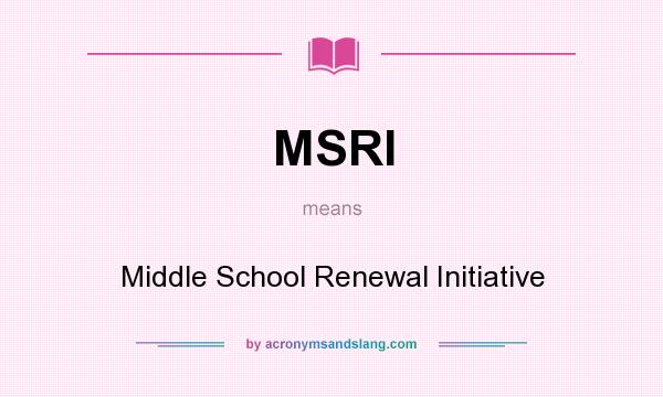 What does MSRI mean? It stands for Middle School Renewal Initiative