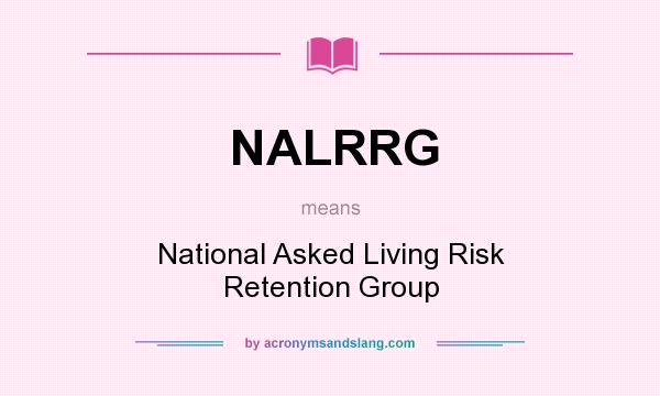 What does NALRRG mean? It stands for National Asked Living Risk Retention Group