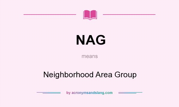 What does NAG mean? It stands for Neighborhood Area Group