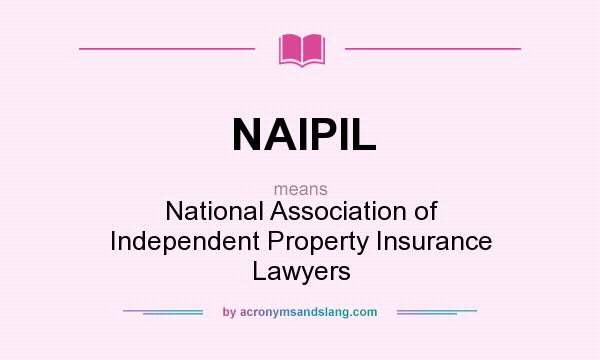 What does NAIPIL mean? It stands for National Association of Independent Property Insurance Lawyers