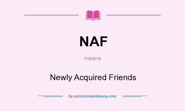 What does NAF mean? It stands for Newly Acquired Friends