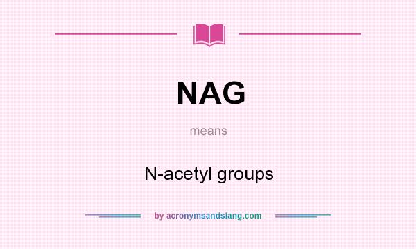 What does NAG mean? It stands for N-acetyl groups