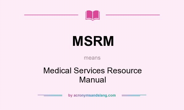 What does MSRM mean? It stands for Medical Services Resource Manual