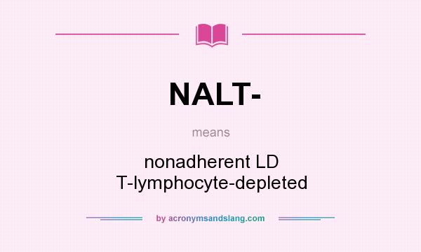 What does NALT- mean? It stands for nonadherent LD T-lymphocyte-depleted