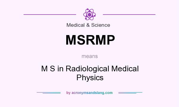 What does MSRMP mean? It stands for M S in Radiological Medical Physics