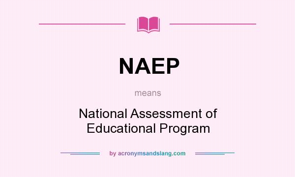 What does NAEP mean? It stands for National Assessment of Educational Program