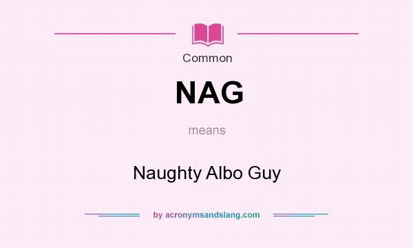 What does NAG mean? It stands for Naughty Albo Guy