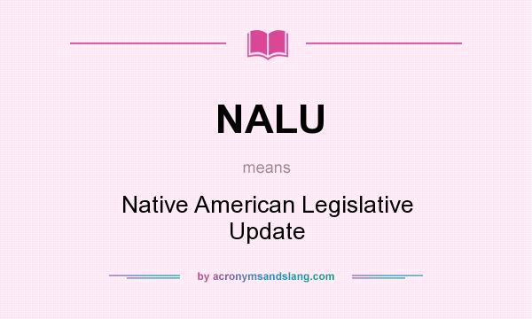 What does NALU mean? It stands for Native American Legislative Update