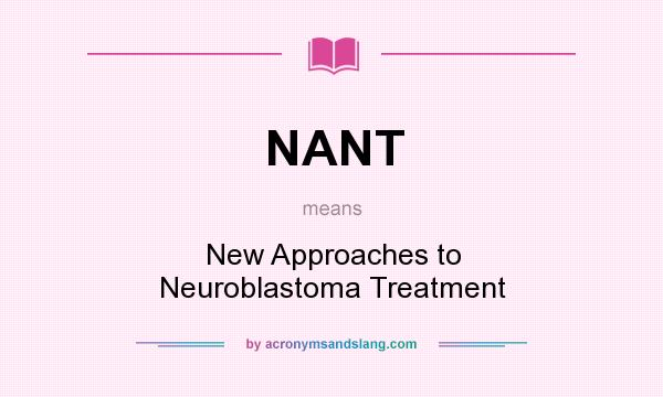 What does NANT mean? It stands for New Approaches to Neuroblastoma Treatment