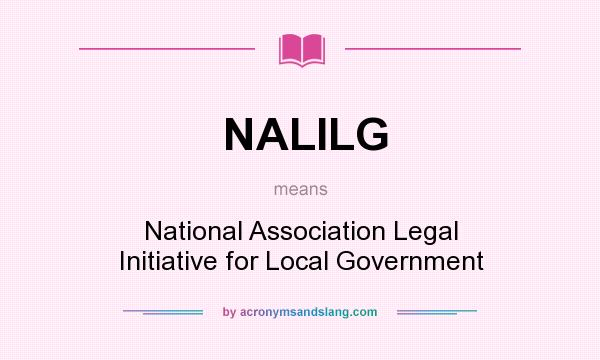 What does NALILG mean? It stands for National Association Legal Initiative for Local Government