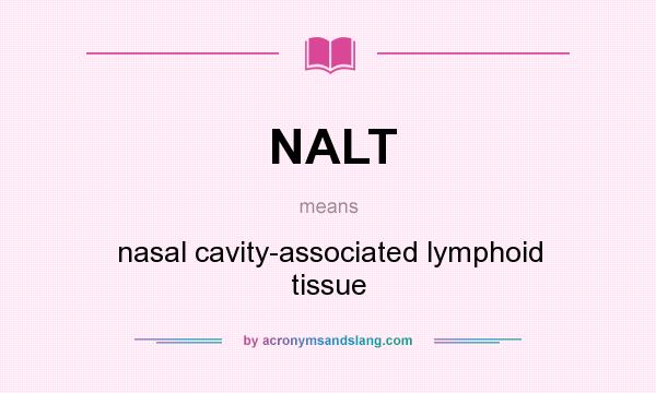 What does NALT mean? It stands for nasal cavity-associated lymphoid tissue