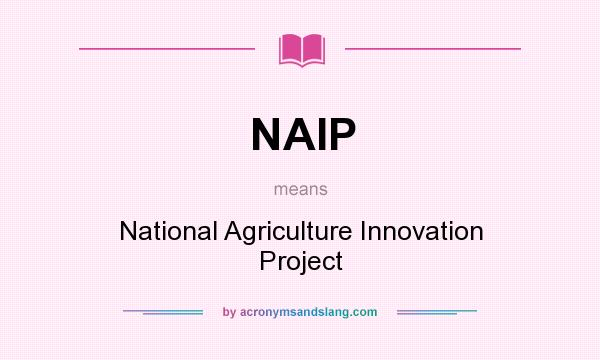 What does NAIP mean? It stands for National Agriculture Innovation Project