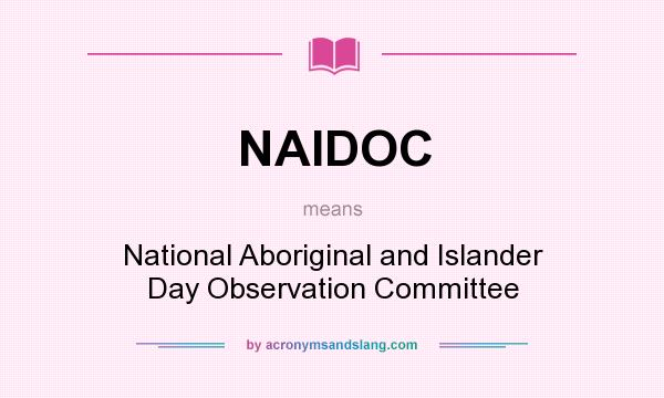 What does NAIDOC mean? It stands for National Aboriginal and Islander Day Observation Committee