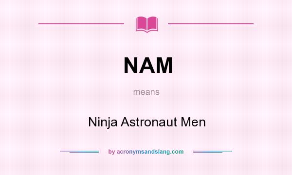 What does NAM mean? It stands for Ninja Astronaut Men