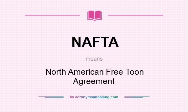 What does NAFTA mean? It stands for North American Free Toon Agreement