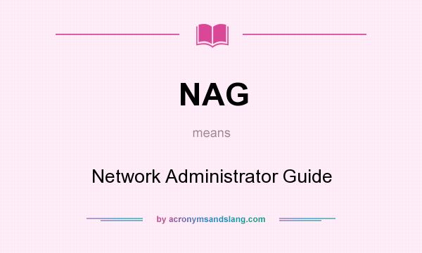 What does NAG mean? It stands for Network Administrator Guide