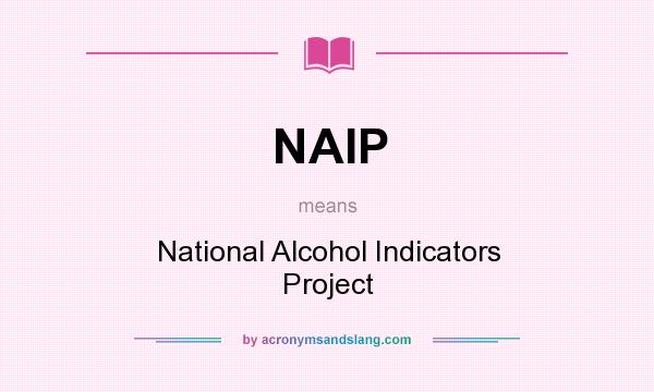 What does NAIP mean? It stands for National Alcohol Indicators Project