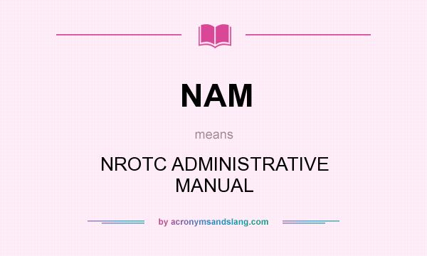 What does NAM mean? It stands for NROTC ADMINISTRATIVE MANUAL