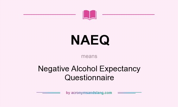 What does NAEQ mean? It stands for Negative Alcohol Expectancy Questionnaire