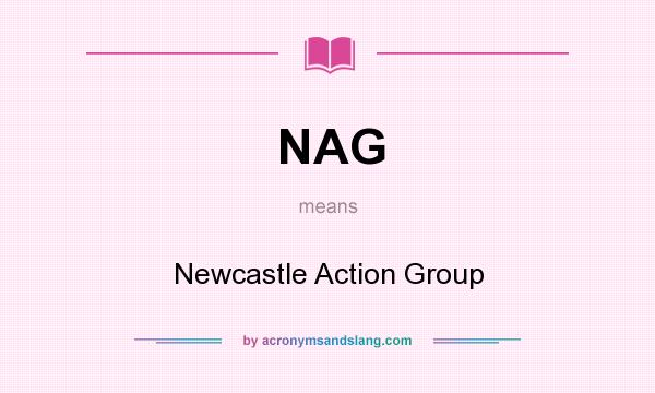 What does NAG mean? It stands for Newcastle Action Group
