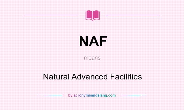 What does NAF mean? It stands for Natural Advanced Facilities