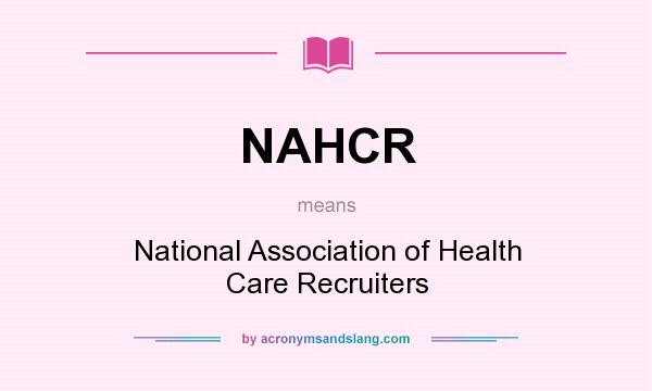 What does NAHCR mean? It stands for National Association of Health Care Recruiters
