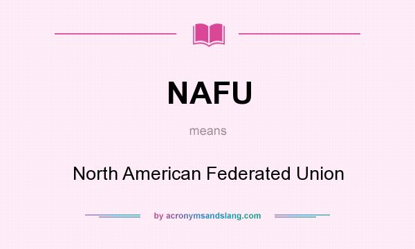What does NAFU mean? It stands for North American Federated Union