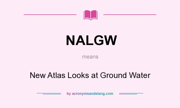 What does NALGW mean? It stands for New Atlas Looks at Ground Water