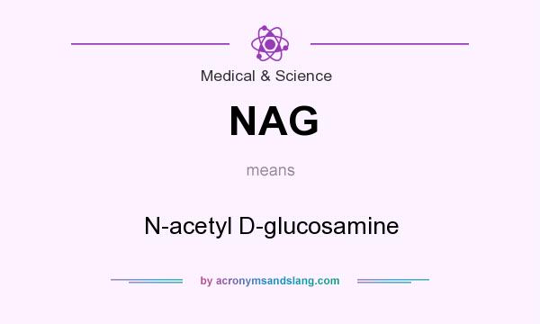 What does NAG mean? It stands for N-acetyl D-glucosamine