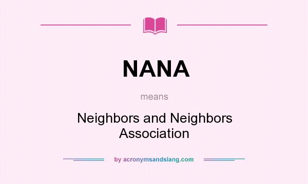 What does NANA mean? It stands for Neighbors and Neighbors Association