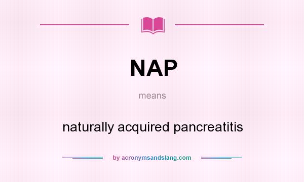 What does NAP mean? It stands for naturally acquired pancreatitis