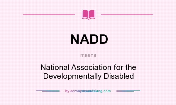 What does NADD mean? It stands for National Association for the Developmentally Disabled