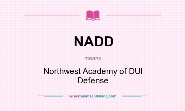 What does NADD mean? It stands for Northwest Academy of DUI Defense