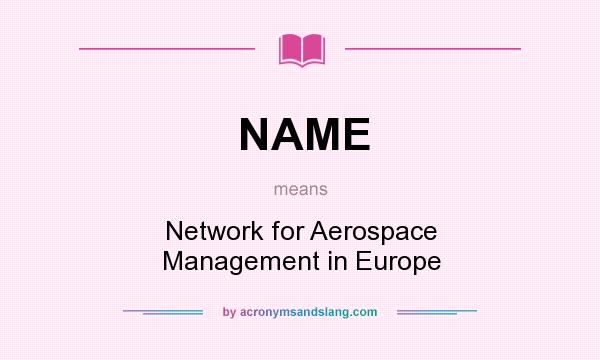 What does NAME mean? It stands for Network for Aerospace Management in Europe