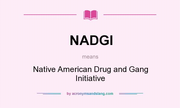 What does NADGI mean? It stands for Native American Drug and Gang Initiative