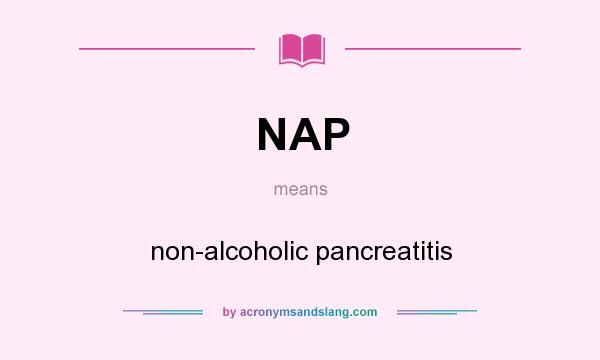 What does NAP mean? It stands for non-alcoholic pancreatitis