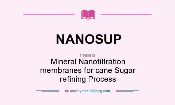 What does NANOSUP mean? It stands for Mineral Nanofiltration membranes for cane Sugar refining Process