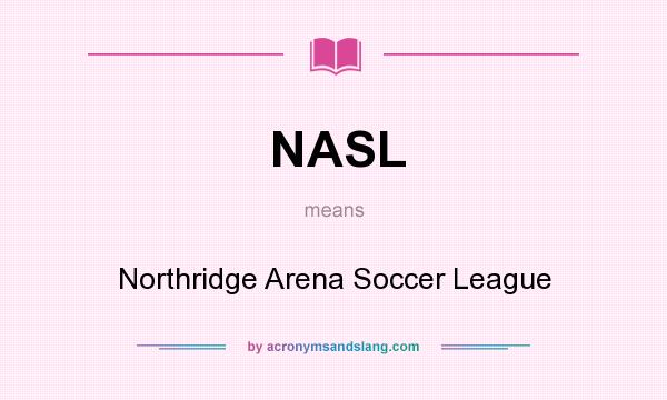 What does NASL mean? It stands for Northridge Arena Soccer League