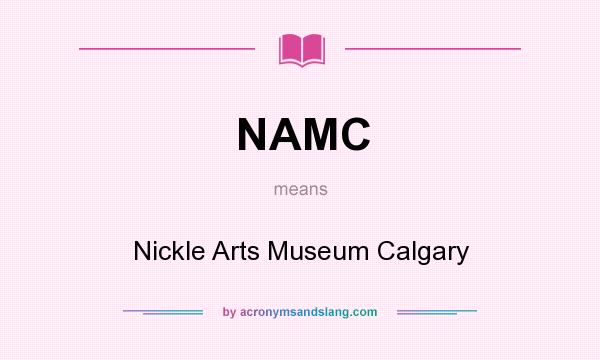 What does NAMC mean? It stands for Nickle Arts Museum Calgary
