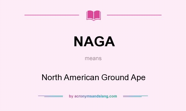 What does NAGA mean? It stands for North American Ground Ape