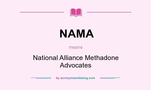 What does NAMA mean? It stands for National Alliance Methadone Advocates